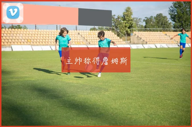 主帅称得詹姆斯