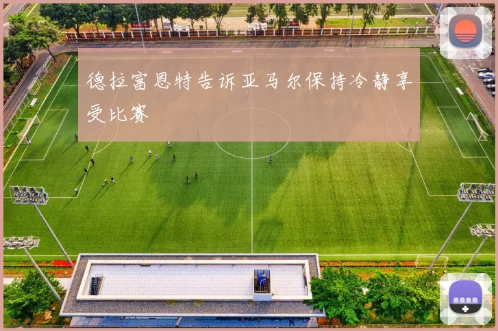 德拉富恩特告诉亚马尔保持冷静享受比赛