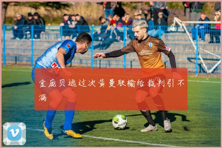 金庞贝逃过次黄曼联输给裁判引不满