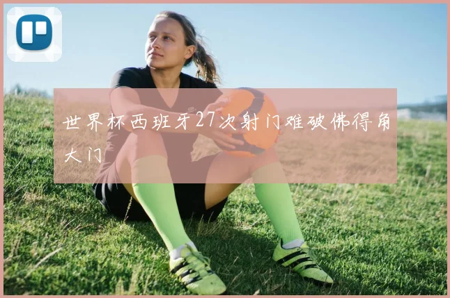 世界杯西班牙27次射门难破佛得角大门