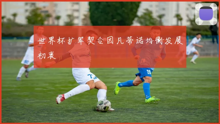 世界杯扩军契合因凡蒂诺均衡发展初衷